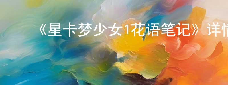 ﻿陈万元发布﻿《星卡梦少女1花语笔记》详情介绍_星卡梦少女1花语笔记更新至第06集在线观看_星卡梦少女1花语笔记迅雷下载_国漫